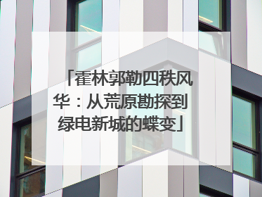 霍林郭勒四秩风华：从荒原勘探到绿电新城的蝶变