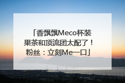 香飘飘Meco杯装果茶和顶流团太配了！粉丝：立刻Me一口
