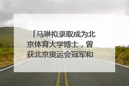 马琳拟录取成为北京体育大学博士，曾获北京奥运会冠军和4次世界杯冠军，张继科：他是神