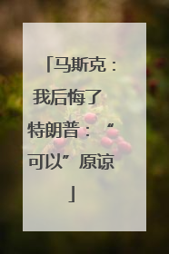 马斯克：我后悔了 特朗普：“可以”原谅