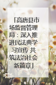 高唐县市场监督管理局：深入推进民法典学习宣传 共筑法治社会新篇章