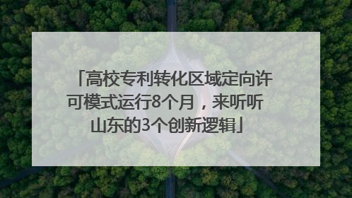 高校专利转化区域定向许可模式运行8个月，来听听山东的3个创新逻辑