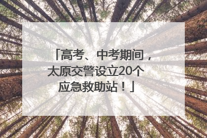 高考、中考期间，太原交警设立20个应急救助站！