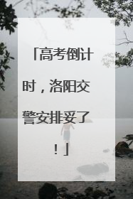 高考倒计时，洛阳交警安排妥了！