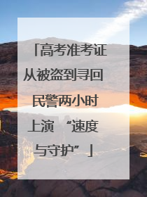 高考准考证从被盗到寻回 民警两小时上演 “速度与守护”
