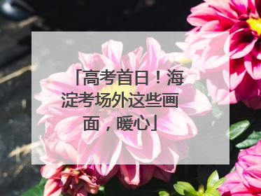 高考首日！海淀考场外这些画面，暖心