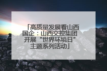 高质量发展看山西国企：山西交控集团开展“世界环境日”主题系列活动