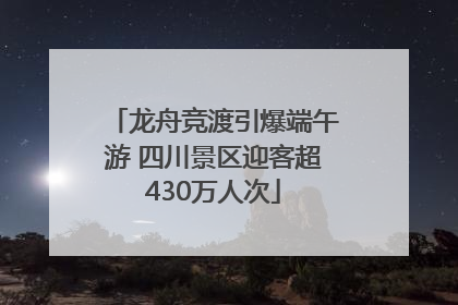 龙舟竞渡引爆端午游 四川景区迎客超430万人次