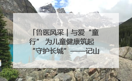 鲁医风采｜与爱“童行” 为儿童健康筑起“守护长城”——记山东省立第三医院儿科主任、主任医师马燕