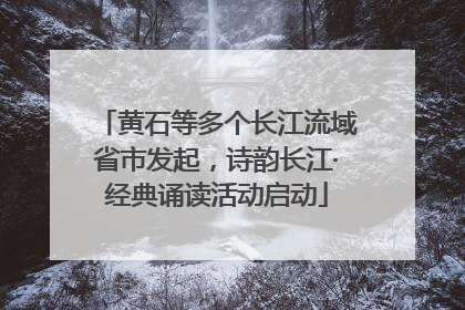 黄石等多个长江流域省市发起，诗韵长江·经典诵读活动启动