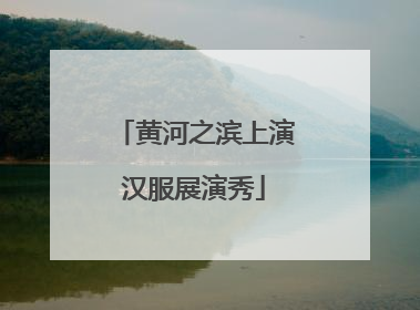 黄河之滨上演汉服展演秀