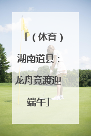 （体育）湖南道县：龙舟竞渡迎端午