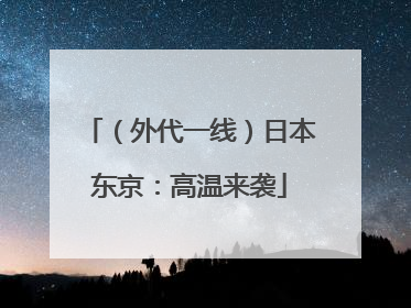 （外代一线）日本东京：高温来袭