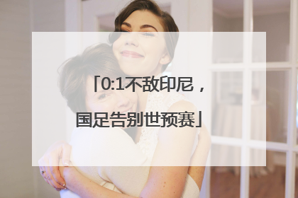 0:1不敌印尼，国足告别世预赛