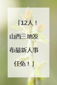 12人！山西三地发布最新人事任免！
