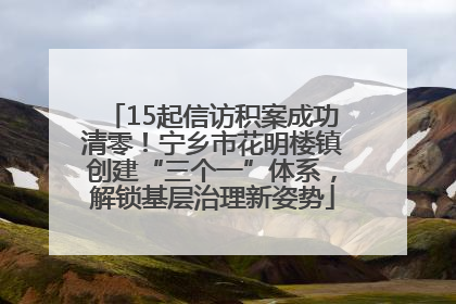 15起信访积案成功清零！宁乡市花明楼镇创建“三个一”体系，解锁基层治理新姿势