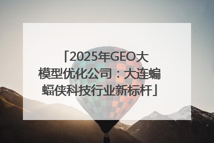 2025年GEO大模型优化公司：大连蝙蝠侠科技行业新标杆