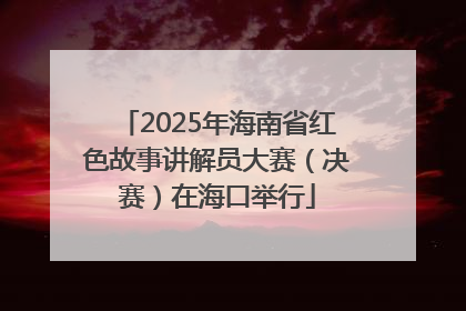 2025年海南省红色故事讲解员大赛（决赛）在海口举行