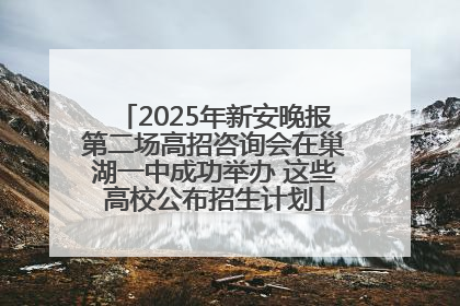 2025年新安晚报第二场高招咨询会在巢湖一中成功举办 这些高校公布招生计划