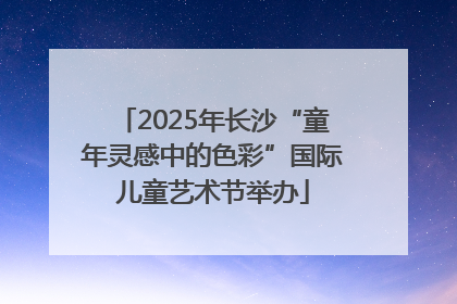 2025年长沙“童年灵感中的色彩”国际儿童艺术节举办