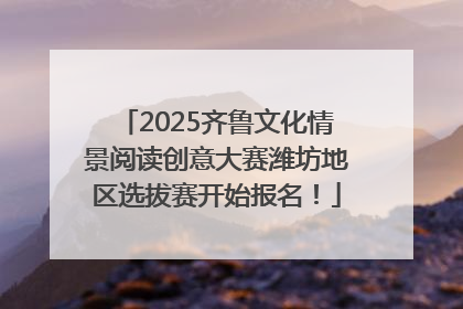 2025齐鲁文化情景阅读创意大赛潍坊地区选拔赛开始报名！