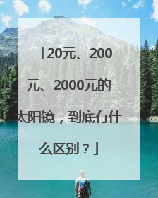 20元、200元、2000元的太阳镜，到底有什么区别？
