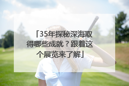35年探秘深海取得哪些成就？跟着这个展览来了解