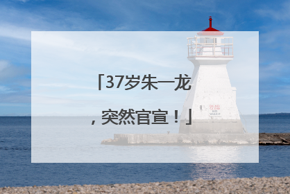 37岁朱一龙，突然官宣！