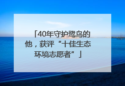 40年守护鹭鸟的他，获评“十佳生态环境志愿者”