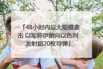 48小时内最大规模袭击 以军称伊朗向以色列发射超20枚导弹