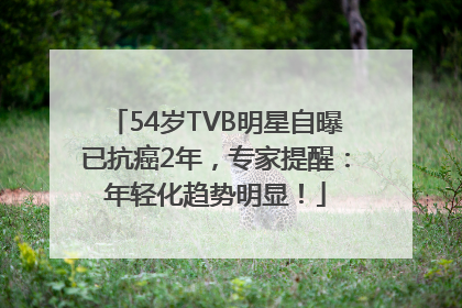 54岁TVB明星自曝已抗癌2年，专家提醒：年轻化趋势明显！