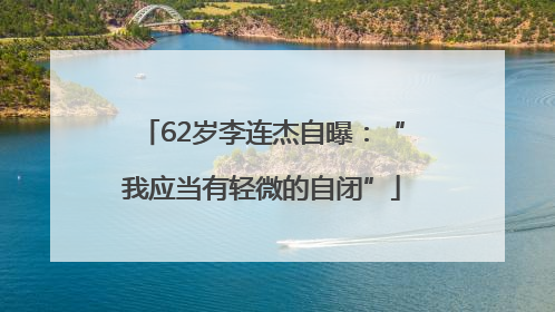 62岁李连杰自曝：“我应当有轻微的自闭”