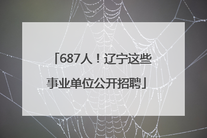 687人！辽宁这些事业单位公开招聘