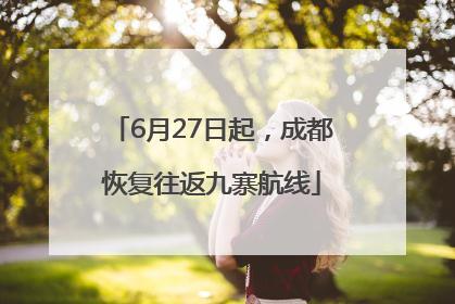 6月27日起，成都恢复往返九寨航线