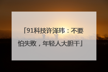 91科技许泽玮：不要怕失败，年轻人大胆干