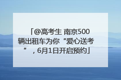 @高考生 南京500辆出租车为你“爱心送考”，6月1日开启预约