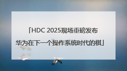 HDC 2025现场重磅发布华为在下一个操作系统时代的棋