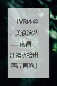 VR体验、美食演艺……南昌一江赣水绘出两岸画卷