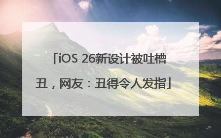 iOS 26新设计被吐槽丑，网友：丑得令人发指